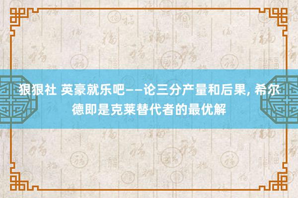 狠狠社 英豪就乐吧——论三分产量和后果, 希尔德即是克莱替代者的最优解