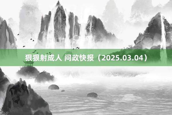狠狠射成人 问政快报（2025.03.04）