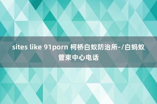 sites like 91porn 柯桥白蚁防治所-/白蚂蚁管束中心电话