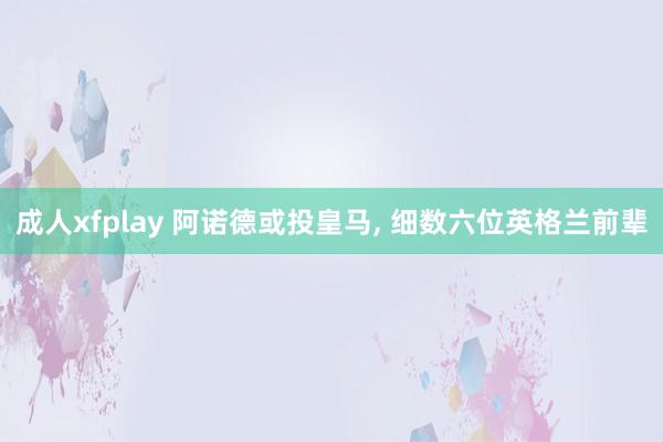 成人xfplay 阿诺德或投皇马, 细数六位英格兰前辈
