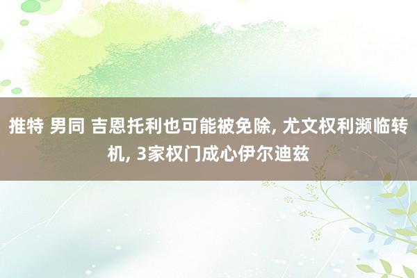 推特 男同 吉恩托利也可能被免除, 尤文权利濒临转机, 3家权门成心伊尔迪兹